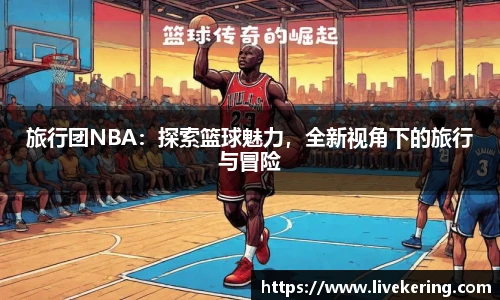 旅行团NBA：探索篮球魅力，全新视角下的旅行与冒险