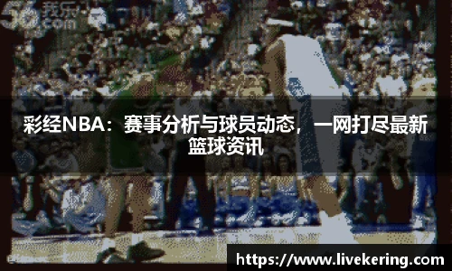 彩经NBA：赛事分析与球员动态，一网打尽最新篮球资讯