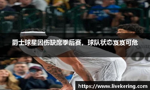 爵士球星因伤缺席季后赛，球队状态岌岌可危
