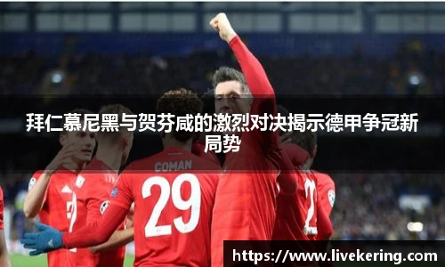 拜仁慕尼黑与贺芬咸的激烈对决揭示德甲争冠新局势