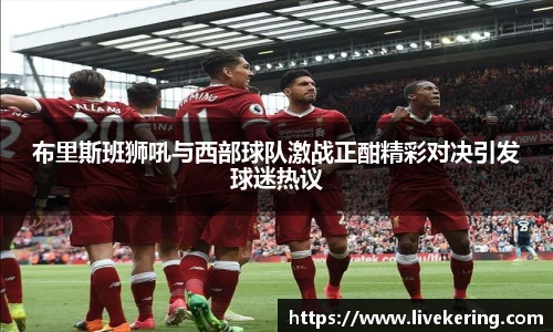 布里斯班狮吼与西部球队激战正酣精彩对决引发球迷热议