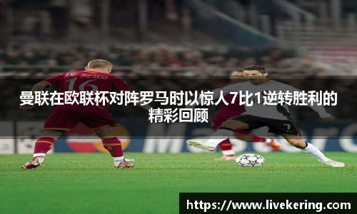 曼联在欧联杯对阵罗马时以惊人7比1逆转胜利的精彩回顾