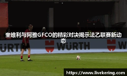 奎维利与阿雅GFCO的精彩对决揭示法乙联赛新动态