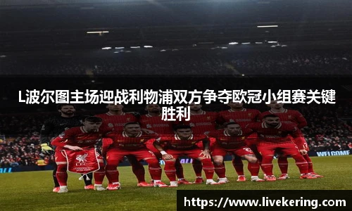 L波尔图主场迎战利物浦双方争夺欧冠小组赛关键胜利