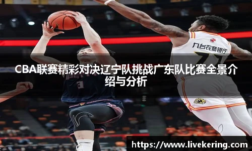 CBA联赛精彩对决辽宁队挑战广东队比赛全景介绍与分析