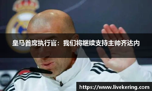 皇马首席执行官：我们将继续支持主帅齐达内