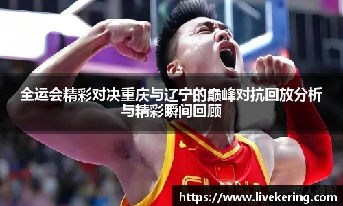 全运会精彩对决重庆与辽宁的巅峰对抗回放分析与精彩瞬间回顾