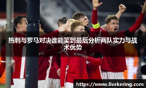 热刺与罗马对决谁能笑到最后分析两队实力与战术优势
