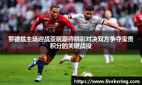罗德兹主场迎战亚眠期待精彩对决双方争夺宝贵积分的关键战役