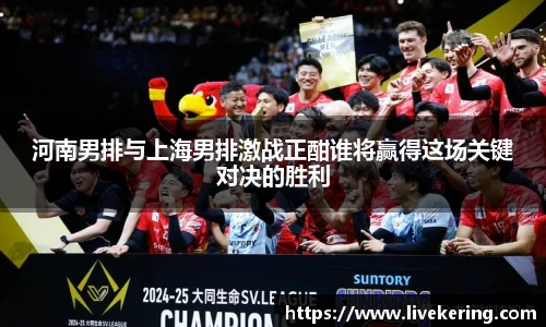 河南男排与上海男排激战正酣谁将赢得这场关键对决的胜利