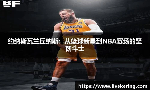约纳斯瓦兰丘纳斯：从篮球新星到NBA赛场的坚韧斗士