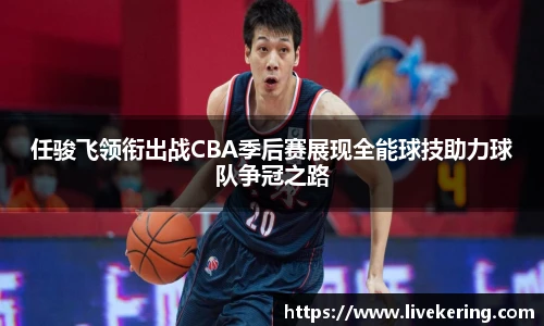 任骏飞领衔出战CBA季后赛展现全能球技助力球队争冠之路