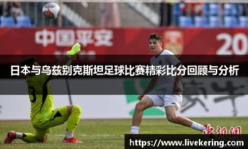 日本与乌兹别克斯坦足球比赛精彩比分回顾与分析