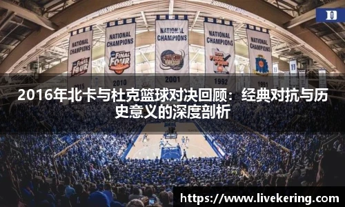 2016年北卡与杜克篮球对决回顾：经典对抗与历史意义的深度剖析