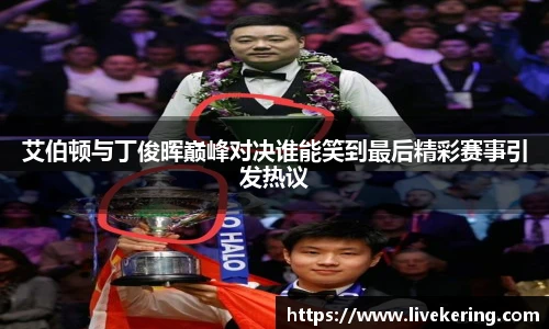 艾伯顿与丁俊晖巅峰对决谁能笑到最后精彩赛事引发热议