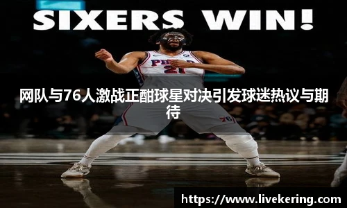 网队与76人激战正酣球星对决引发球迷热议与期待