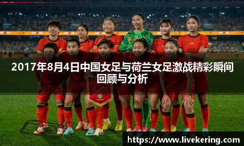 2017年8月4日中国女足与荷兰女足激战精彩瞬间回顾与分析