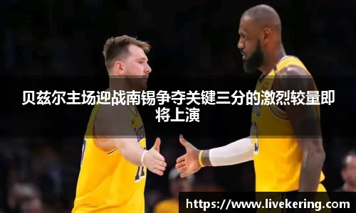 贝兹尔主场迎战南锡争夺关键三分的激烈较量即将上演