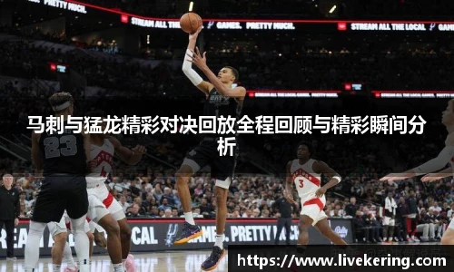 马刺与猛龙精彩对决回放全程回顾与精彩瞬间分析