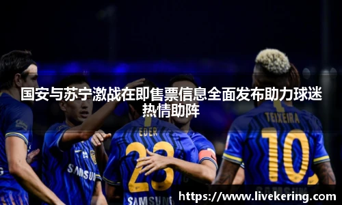 国安与苏宁激战在即售票信息全面发布助力球迷热情助阵