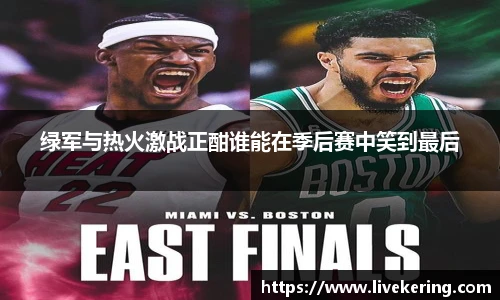 绿军与热火激战正酣谁能在季后赛中笑到最后