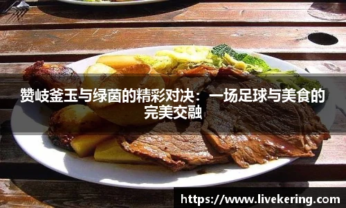 赞岐釜玉与绿茵的精彩对决：一场足球与美食的完美交融