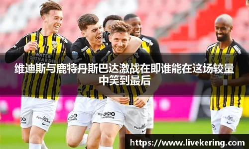 维迪斯与鹿特丹斯巴达激战在即谁能在这场较量中笑到最后