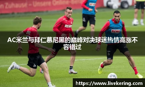 AC米兰与拜仁慕尼黑的巅峰对决球迷热情高涨不容错过