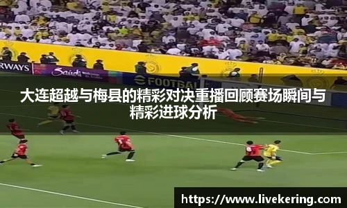 大连超越与梅县的精彩对决重播回顾赛场瞬间与精彩进球分析