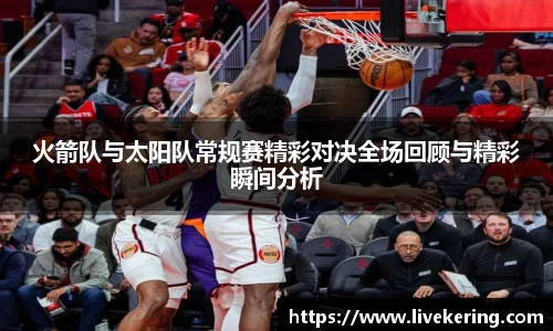 火箭队与太阳队常规赛精彩对决全场回顾与精彩瞬间分析