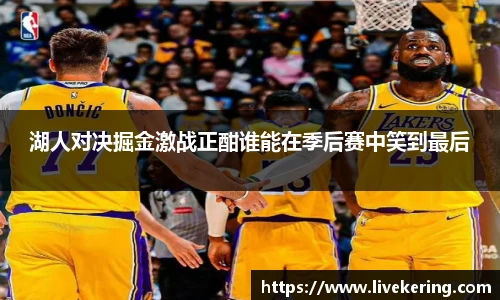 湖人对决掘金激战正酣谁能在季后赛中笑到最后