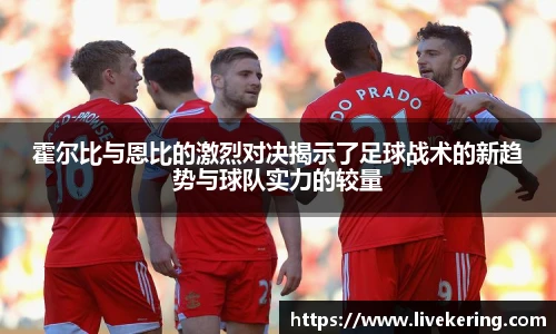 霍尔比与恩比的激烈对决揭示了足球战术的新趋势与球队实力的较量