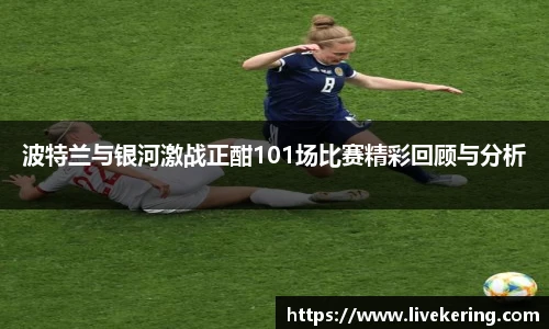 波特兰与银河激战正酣101场比赛精彩回顾与分析