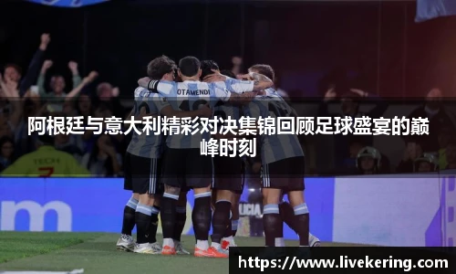 阿根廷与意大利精彩对决集锦回顾足球盛宴的巅峰时刻