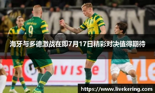 海牙与多德激战在即7月17日精彩对决值得期待